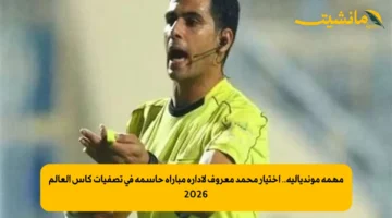 مهمة مونديالية.. اختيار محمد معروف لإدارة مباراة حاسمة في تصفيات كأس العالم 2026 1